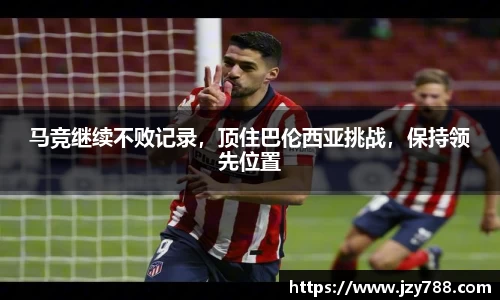 马竞继续不败记录，顶住巴伦西亚挑战，保持领先位置