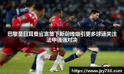 巴黎圣日耳曼官宣签下新前锋吸引更多球迷关注法甲强强对决