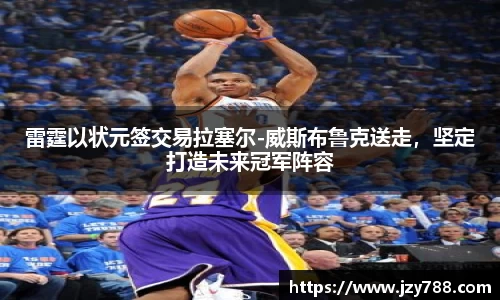 雷霆以状元签交易拉塞尔-威斯布鲁克送走，坚定打造未来冠军阵容