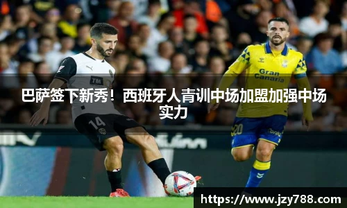 巴萨签下新秀！西班牙人青训中场加盟加强中场实力