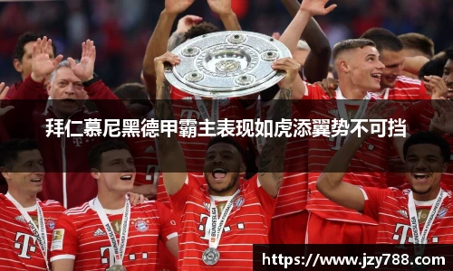 拜仁慕尼黑德甲霸主表现如虎添翼势不可挡