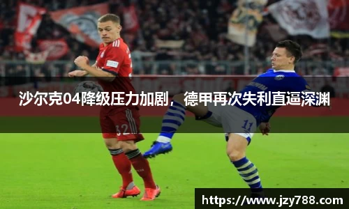 沙尔克04降级压力加剧，德甲再次失利直逼深渊