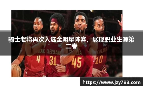 骑士老将再次入选全明星阵容，展现职业生涯第二春