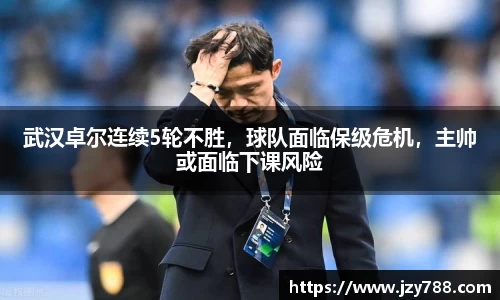 武汉卓尔连续5轮不胜，球队面临保级危机，主帅或面临下课风险