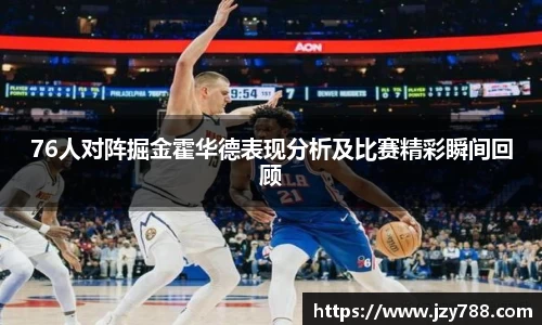 76人对阵掘金霍华德表现分析及比赛精彩瞬间回顾