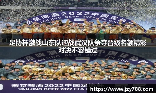 足协杯激战山东队迎战武汉队争夺晋级名额精彩对决不容错过