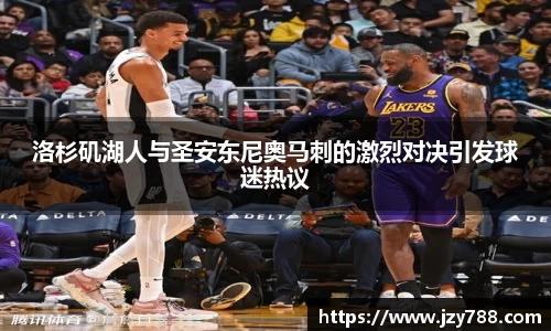 洛杉矶湖人与圣安东尼奥马刺的激烈对决引发球迷热议