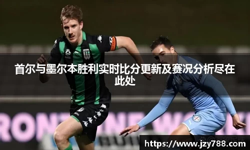 首尔与墨尔本胜利实时比分更新及赛况分析尽在此处