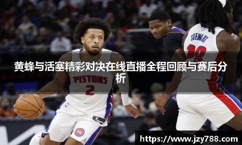 黄蜂与活塞精彩对决在线直播全程回顾与赛后分析