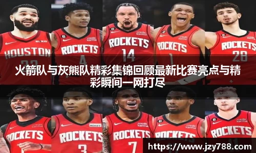 火箭队与灰熊队精彩集锦回顾最新比赛亮点与精彩瞬间一网打尽