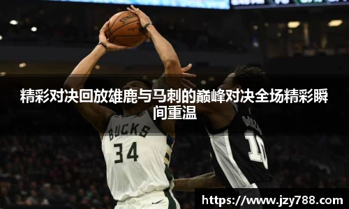 精彩对决回放雄鹿与马刺的巅峰对决全场精彩瞬间重温