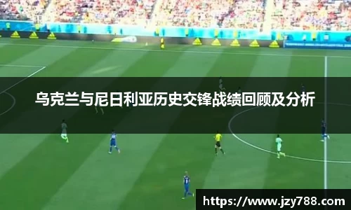 乌克兰与尼日利亚历史交锋战绩回顾及分析