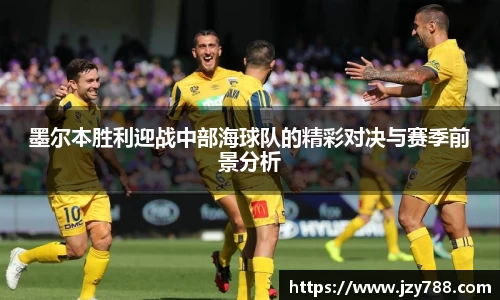 墨尔本胜利迎战中部海球队的精彩对决与赛季前景分析