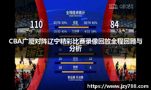 CBA广厦对阵辽宁精彩比赛录像回放全程回顾与分析