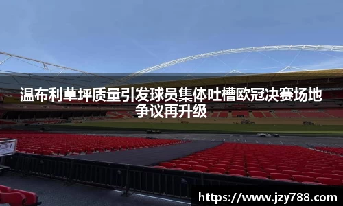 温布利草坪质量引发球员集体吐槽欧冠决赛场地争议再升级