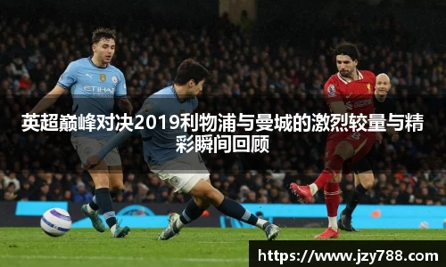 英超巅峰对决2019利物浦与曼城的激烈较量与精彩瞬间回顾