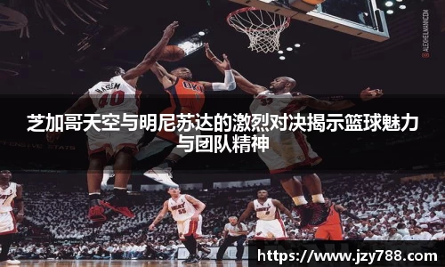 芝加哥天空与明尼苏达的激烈对决揭示篮球魅力与团队精神