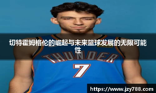 切特霍姆格伦的崛起与未来篮球发展的无限可能性