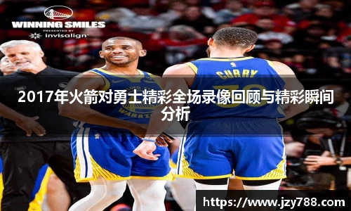 2017年火箭对勇士精彩全场录像回顾与精彩瞬间分析