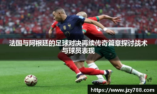 法国与阿根廷的足球对决再续传奇篇章探讨战术与球员表现
