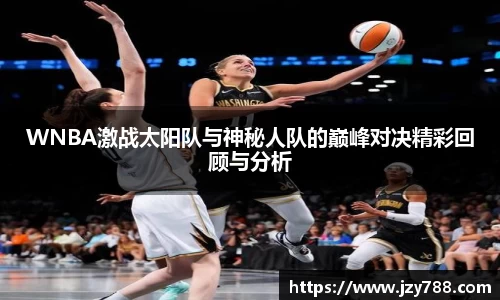 WNBA激战太阳队与神秘人队的巅峰对决精彩回顾与分析