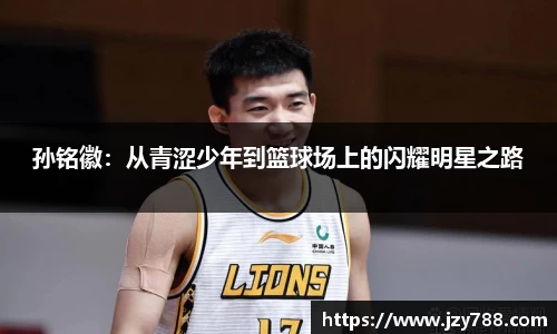 孙铭徽：从青涩少年到篮球场上的闪耀明星之路
