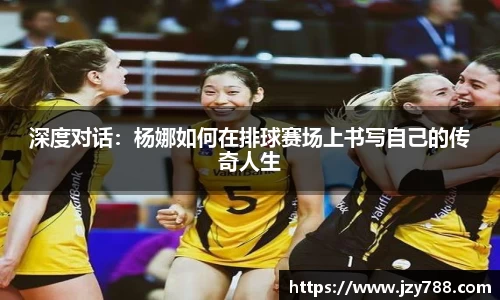 深度对话：杨娜如何在排球赛场上书写自己的传奇人生