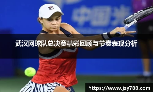 武汉网球队总决赛精彩回顾与节奏表现分析