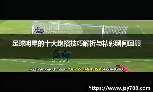 足球明星的十大绝招技巧解析与精彩瞬间回顾