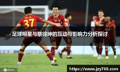 足球明星与蔡徐坤的互动与影响力分析探讨