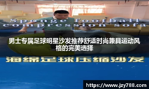 男士专属足球明星沙发推荐舒适时尚兼具运动风格的完美选择